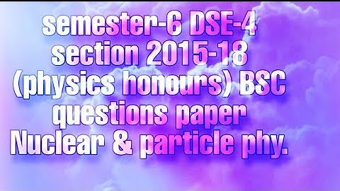 Semester-6 DSE-4 section 2015-18 nuclear and particle phy. question paper vbu hazaribag
