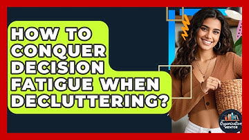 How To Conquer Decision Fatigue When Decluttering? - Your Organization Mentor