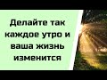 Делайте так каждое утро и ваша жизнь изменится.