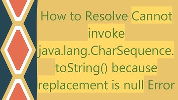 How to Resolve Cannot invoke java.lang.CharSequence.toString() because replacement is null Error