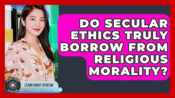 Do Secular Ethics Truly Borrow From Religious Morality? - Learn About Atheism