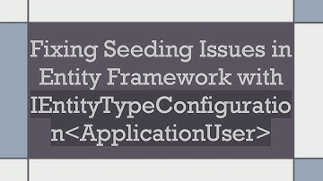 Fixing Seeding Issues in Entity Framework with IEntityTypeConfiguration ApplicationUser