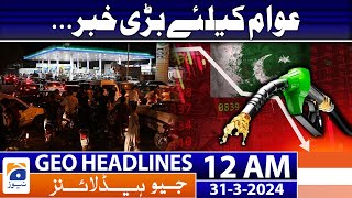 Geo News Headlines 12 AM - Petrol Prices - Govt likely to hike petrol price | 31st March 2024