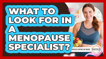 What to Look For in a Menopause Specialist?