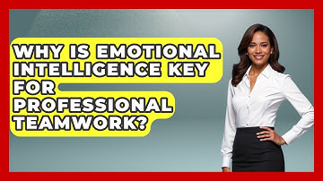 Why Is Emotional Intelligence Key For Professional Teamwork? - Job Interview Pro Skills