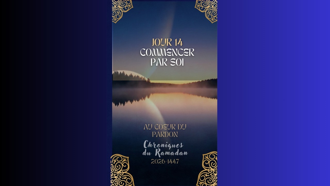 JOUR 14 Commencer par soi - Chroniques du Ramadan 2026-1447 Au coeur du pardon