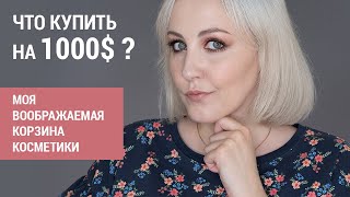 Что купить на 1000$ ? / Моя воображаемая корзина косметики / TAG