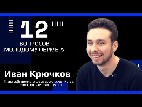 Иван Крючков о том, как развивать фермерское хозяйство с 15-летнего возраста