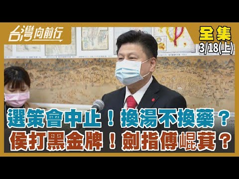 選策會中止！換湯不換藥？ 侯打黑金牌！劍指傅崐萁？【台灣向前行】2023.03.18(上)