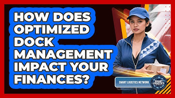 How Does Optimized Dock Management Impact Your Finances? - Smart Logistics Network