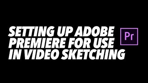 Setting up Adobe Premiere for Video sketching (Part 1 of 4)
