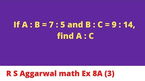 If A : B = 7 : 5 and B : C = 9 : 14, find A : C.