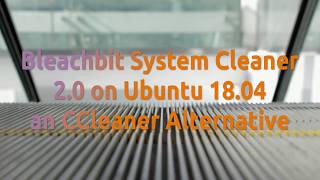 Bleachbit System Cleaner 2.0 on Ubuntu 18.04 a CCleaner Alternative