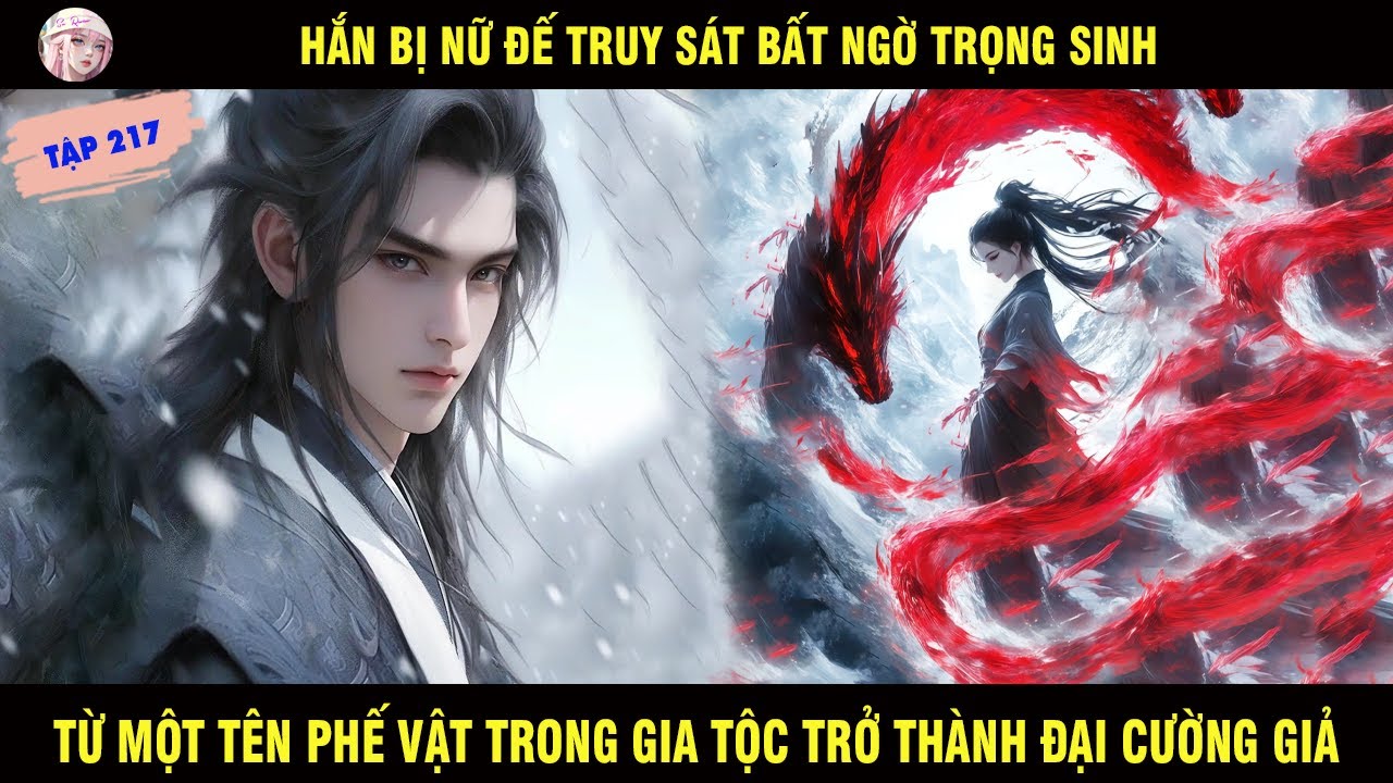 TẬP 217: HẮN BỊ NỮ ĐẾ TRUY SÁT BẤT NGỜ TRỌNG SINH TỪ MỘT PHẾ VẬT TRONG GIA TỘC TRỞ THÀNH CƯỜNG GIẢ