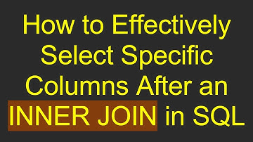How to Effectively Select Specific Columns After an INNER JOIN in SQL