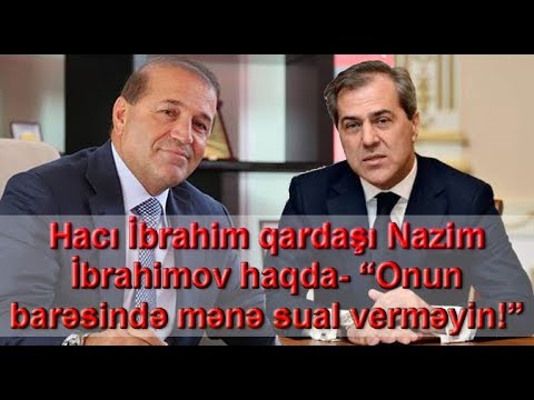 Hacı İbrahim qardaşı Nazim İbrahimov haqda- “Onun barəsində mənə sual verməyin!”