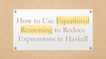 How to Use Equational Reasoning to Reduce Expressions in Haskell