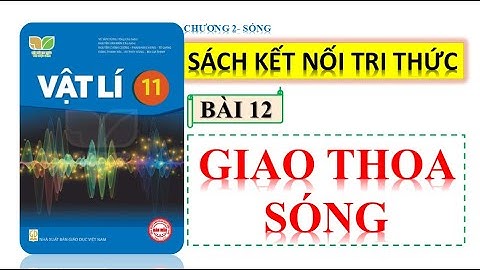 VẬT LÍ 11 - KẾT NỐI TRI THỨC ||  BÀI 12 : GIAO THOA SÓNG