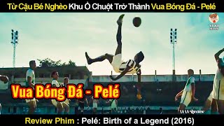 Từ Cậu Bé Nghèo Khu Ổ Chuột Trở Thành Vua Bóng Đá - Pelé | Review Phim Huyền Thoại Pelé 2016