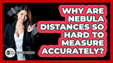 Why Are Nebula Distances So Hard To Measure Accurately? - Physics Frontier