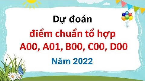 Dự đoán điểm chuẩn đại học tất cả các tổ hợp năm 2022