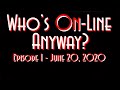 Who's On-Line Anyway? Ep #1 June 20, 2020