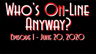 Who's On-Line Anyway? Ep #1 June 20, 2020