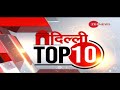 Delhi top 10          delhi top news  delhi news today