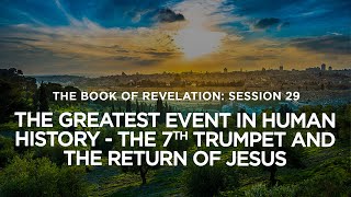 THE BOOK OF REVELATION // Session 29: The Greatest Event in Human History-The 7th Trumpet and the...