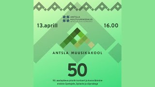 ANTSLA MUUSIKAKOOLI 50. AASTAPÄEVA PIDULIK KONTSERT​ 13. APRILL 2024