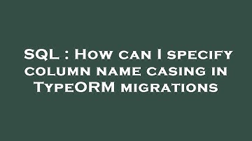 SQL : How can I specify column name casing in TypeORM migrations