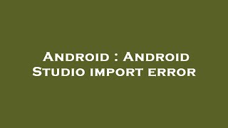 Android : Android Studio import error