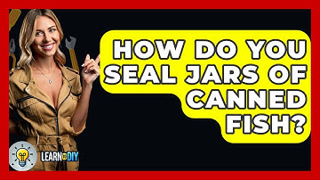 How Do You Seal Jars Of Canned Fish? - LearnToDIY360.com