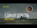 Воскресная проповедь. &quot;ЕДИНАЯ ЦЕРКОВЬ&quot; | Павел Таранов | 14 февраля 2021