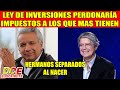 LEY DE INVERSIONES QUIERE PERDONAR IMPUESTOS A LOS QUE MAS TIENEN ¡IGUAL COMO LO HIZO MORENO!