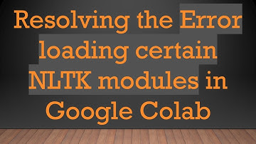 Resolving the Error loading certain NLTK modules in Google Colab