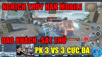NGHỊCH THỦY HÀN MOBILE: PK 3 VS 3 CỰC MÃN NHÃN -TOÁI MỘNG -ĐAO KHÁCH SÁT THỦ -LÔI ĐÀI ĐỈNH CAO