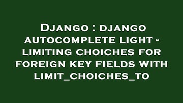 Django : django autocomplete light - limiting choiches for foreign key fields with limit_choiches_to