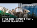 В центре Ташкента начали сносить бывшее здание СНБ (ранее КГБ)