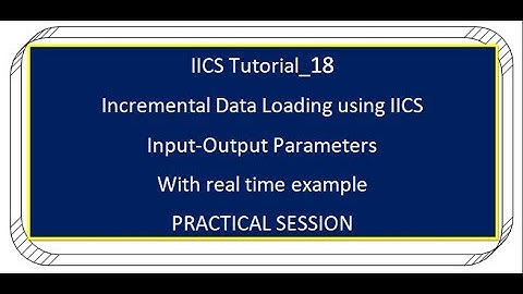 IICS Tutorial_18 Incremental Data Loading using IICS Input-Output Parameters