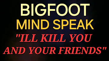 BIGFOOT MIND SPEAK -  "ILL KILL YOU AND YOUR FRIENDS"