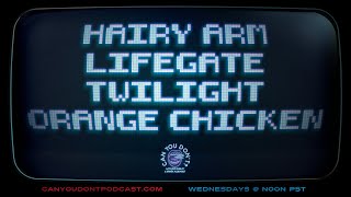 Can You Don't? | Hairy Arm. Liftgate. Twilight. Orange chicken.