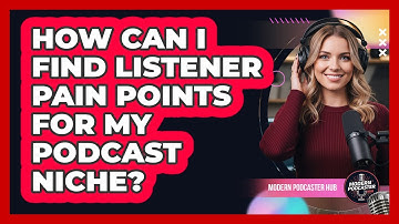 How Can I Find Listener Pain Points For My Podcast Niche? - Modern Podcaster Hub