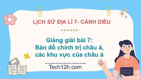 Giảng bài 7: Bản đồ chính trị Châu Á, các khu vực của Châu Á | Bài giảng LS&DL 7 CD