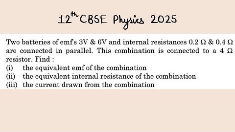 XII Physics 2025 Two batteries of emfs 3V & 6V and internal resistances 0.2 Ω  & 0.4 Ω are connected