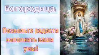 Богородица: Позвольте радости наполнить ваши умы!