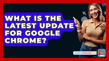 What Is The Latest Update For Google Chrome? - SearchEnginesHub.com