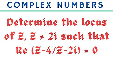 Determine the locus of Z , Z ≠ 2i such that Re(z-4/z-2i) = 0 @EAG
