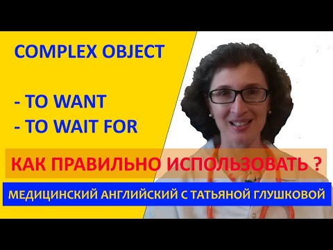 COMPLEX OBJECT (СЛОЖНОЕ ДОПОЛНЕНИЕ). TO WANT, WAIT FOR. Медицинский английский с Татьяной Глушковой