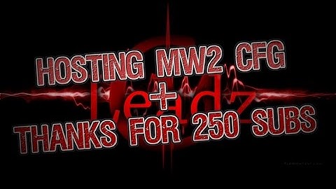 [CLOSED] Hosting MW2 Cfg! + Thanks For 250 Subscribers!